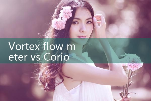 vortex flow meter vs Coriolis flow meter|mass flow meter
